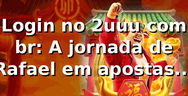 Login no 2uuu com br: A jornada de Rafael em apostas online 🎲